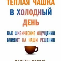 Тальма Лобель. «Теплая чашка в холодный день: Как физические ощущения влияют на наши решения»