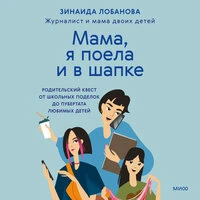 Зинаида Лобанова. «Мама, я поела и в шапке. Родительский квест от школьных поделок до пубертата любимых детей»