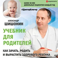 Александр Шишонин. «Учебник для родителей. Как зачать, родить и вырастить здорового ребенка»