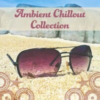 Ambient Chillout Collection – Chill Out Music Collection, Ambient Chill, Music for Party