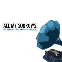 All My Sorrows: The Elektra Records Compilation, Vol. 3