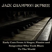 Jack Champion Dupree: Early Cuts from a Singer, Pianist and Songwiter Who Took Blues to the World