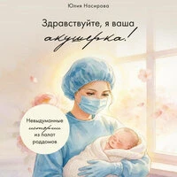 Юлия Насирова. «Здравствуйте, я ваша акушерка! Невыдуманные истории из палат роддомов»