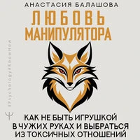 Анастасия Балашова. «Любовь манипулятора: как не быть игрушкой в чужих руках и выбраться из токсичных отношений»