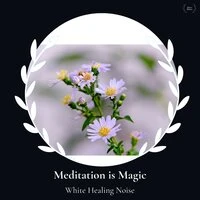 Meditation Is Magic - White Healing Noise