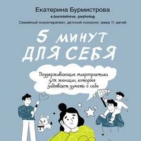 Екатерина Бурмистрова. «5 минут для себя. Поддерживающие микропрактики для женщин, которые забывают думать о себе»