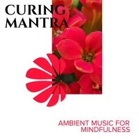 Curing Mantra - Ambient Music for Mindfulness