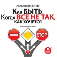 Александр Свияш. «Как быть, когда все не так, как хочется»