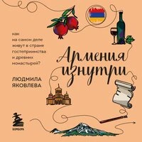 Людмила Яковлева. «Армения изнутри. Как на самом деле живут в стране гостеприимства и древних монастырей?»