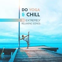 Do Yoga & Chill - 30 Extremely Relaxing Songs, Feel the Clarity and Balance (Rhythmic Breathing and Movement)