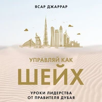 Ясар Джаррар. «Управляй как шейх. Уроки лидерства от правителя Дубая»