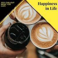 Happiness In Life - 2021 Chillout Music For Cafe