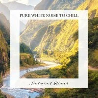 Natural River: Pure White Noise to Chill
