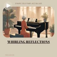Whirling Reflections: Dynamic Solo Piano Jazz Ballads