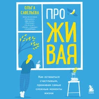 Ольга Савельева, Ольга Савельева. «ПроЖИВАЯ. Как оставаться счастливым, проживая самые сложные моменты жизни»