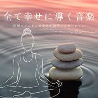 全て幸せに導く音楽：自尊心の向上・リラクゼーション・瞑想マインドフルネスＢＧＭ