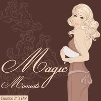 Magic Moments (Caution It's Hot)
