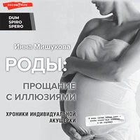 Инна Мишукова. «Роды: прощание с иллюзиями. Хроники индивидуальной акушерки»