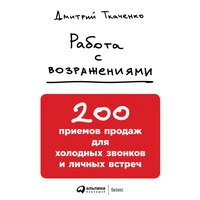Дмитрий Ткаченко. «Работа с возражениями. 200 приемов продаж для холодных звонков и личных встреч»