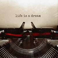 LIFE IS A DREAM