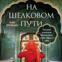 Юлия Пятницына. «На Шелковом пути. Большое азиатское путешествие, чтобы обрести себя»