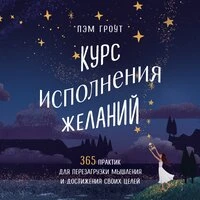 Пэм Гроут. «Курс исполнения желаний. 365 практик для перезагрузки мышления и достижения своих целей»