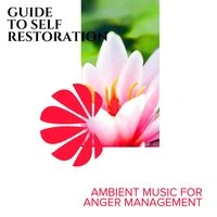 Guide To Self Restoration - Ambient Music for Anger Management