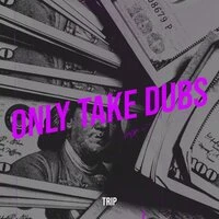 Only Take Dubs