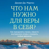 Дэниел Дж. Мартин. «Что нам нужно для веры в себя? Как преодолеть страхи, обрести внутреннюю опору и покорить любые вершины.»