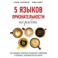 Гэри Чепмен, Пол Уайт. «5 языков признательности на работе. Как наладить отличные отношения с коллегами и показать, насколько вы их цените»