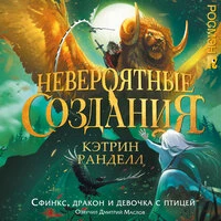Кэтрин Ранделл. «Невероятные создания. 2. Сфинкс, дракон и девочка с птицей»