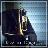 Jazz in Darkness – Jazz for Evening, Late Dinner, Romantic Meeting