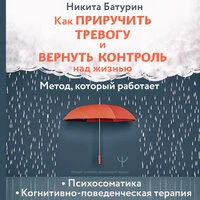 Никита Батурин. «Как приручить тревогу и вернуть контроль над жизнью. Метод, который работает»