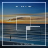 Chill Out Moments For Better Relaxation