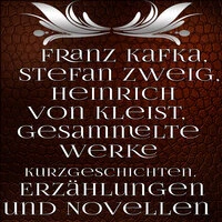 Franz Kafka, Stefan Zweig, Heinrich von Kleist. «Gesammelte Werke Kurzgeschichten, Erzählungen und Novellen»