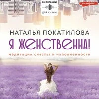 Наталья Покатилова. «Я женственна! Медитации счастья и наполненности»