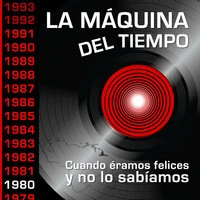 La Máquina del Tiempo: Cuando Éramos Felices y No Lo Sabíamos