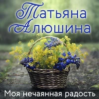 Татьяна Алюшина. «Моя нечаянная радость»