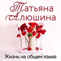 Татьяна Алюшина. «Жизнь на общем языке»