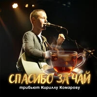 Спасибо за чай. Трибьют Кириллу Комарову