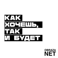Как хочешь, так и будет