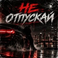 НЕ ОТПУСКАЙ