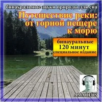 бинауральные звуки природы для сна: Путешествие реки: от горной пещере к морю: 120 минут специальное издание