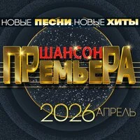Шансон премьера 2026 апрель (Новые песни. Новые хиты)