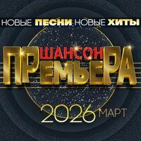 Шансон премьера 2026 март (Новые песни. Новые хиты)