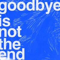 Goodbye is not the end