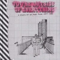 To The Outside Of Everything: A Story Of UK Post Punk 1977-1981