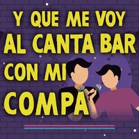 Y Que Me Voy Al Canta Bar Con Mi Compa