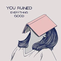 You Ruined Everything Good