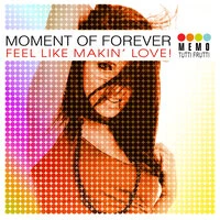 Moment of Forever - Feel Like Makin’ Love!